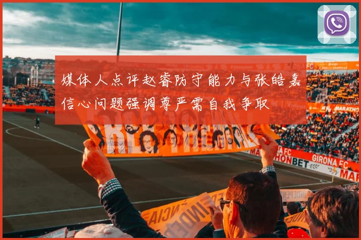 媒体人点评赵睿防守能力与张皓嘉信心问题强调尊严需自我争取