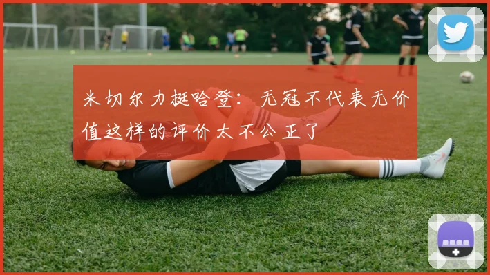 米切尔力挺哈登：无冠不代表无价值这样的评价太不公正了
