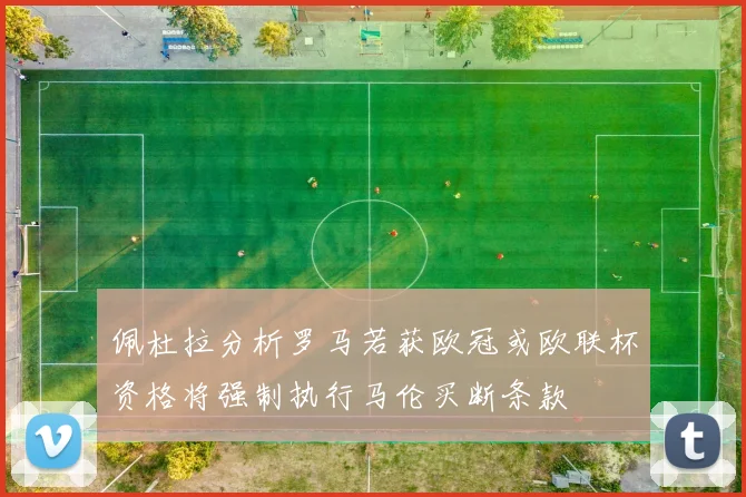 佩杜拉分析罗马若获欧冠或欧联杯资格将强制执行马伦买断条款