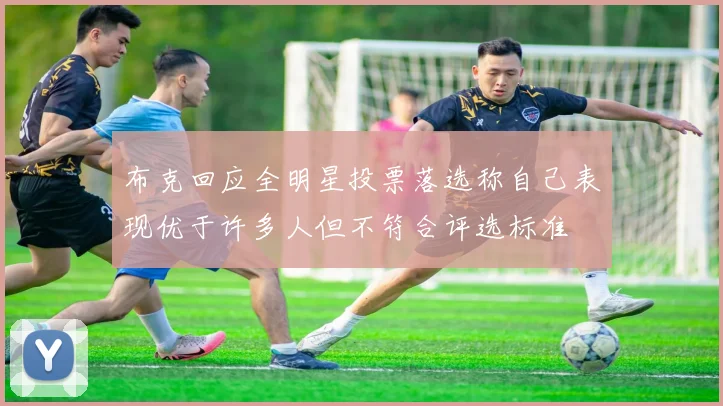 布克回应全明星投票落选称自己表现优于许多人但不符合评选标准