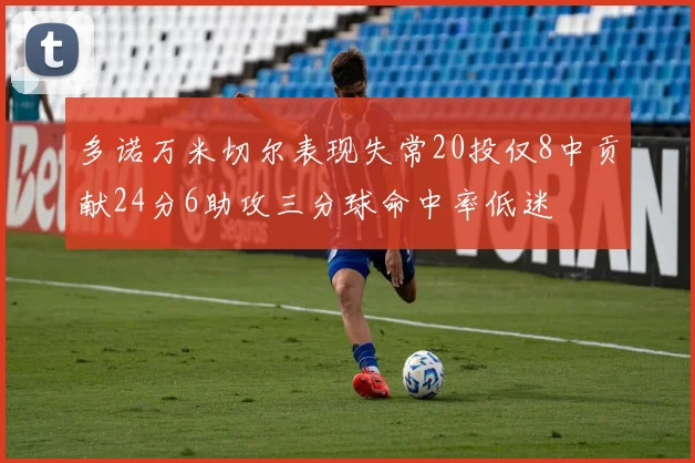 多诺万米切尔表现失常20投仅8中贡献24分6助攻三分球命中率低迷