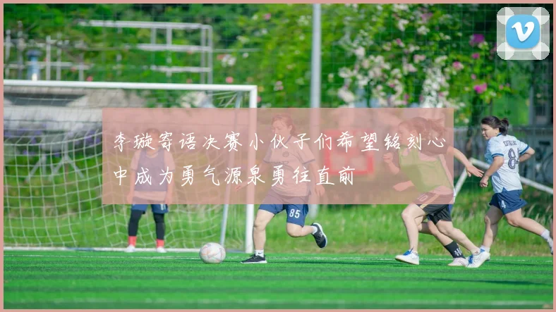李璇寄语决赛小伙子们希望铭刻心中成为勇气源泉勇往直前